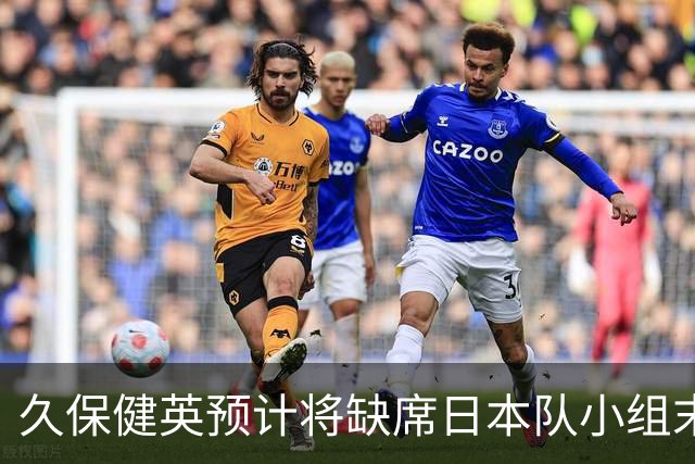 久保健英预计将缺席日本队小组末战 淘汰赛有望复出