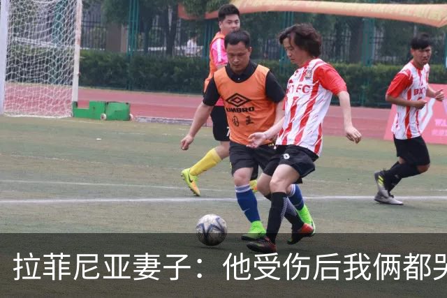 拉菲尼亚妻子：他受伤后我俩都哭了，但现在他状态已经不错了
